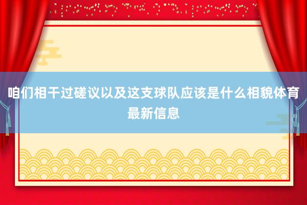 咱们相干过磋议以及这支球队应该是什么相貌体育最新信息