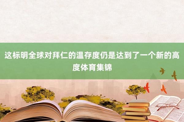 这标明全球对拜仁的温存度仍是达到了一个新的高度体育集锦