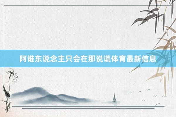 阿谁东说念主只会在那说谎体育最新信息