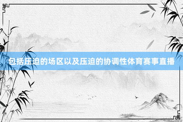 包括压迫的场区以及压迫的协调性体育赛事直播