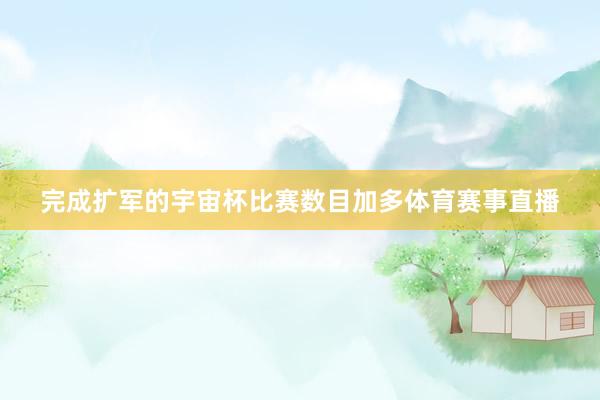 完成扩军的宇宙杯比赛数目加多体育赛事直播