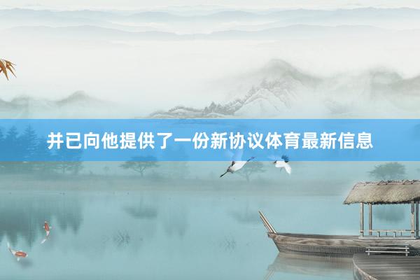 并已向他提供了一份新协议体育最新信息