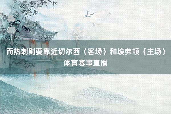 而热刺则要靠近切尔西（客场）和埃弗顿（主场）体育赛事直播
