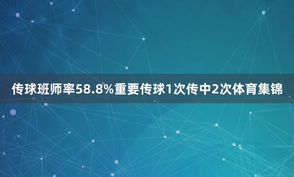 传球班师率58.8%重要传球1次传中2次体育集锦