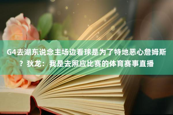 G4去湖东说念主场边看球是为了特地恶心詹姆斯？狄龙：我是去照应比赛的体育赛事直播