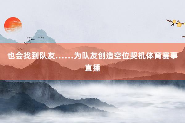 也会找到队友……为队友创造空位契机体育赛事直播
