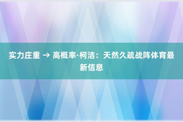 实力庄重 → 高概率　　·柯洁：天然久疏战阵体育最新信息