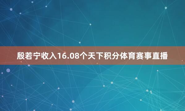 殷若宁收入16.08个天下积分体育赛事直播