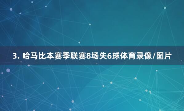 3. 哈马比本赛季联赛8场失6球体育录像/图片