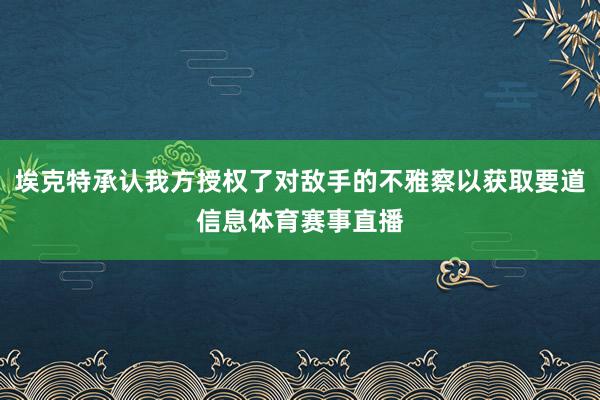 埃克特承认我方授权了对敌手的不雅察以获取要道信息体育赛事直播
