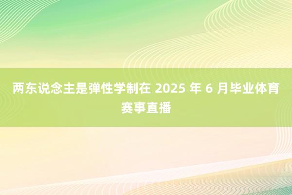 两东说念主是弹性学制在 2025 年 6 月毕业体育赛事直播
