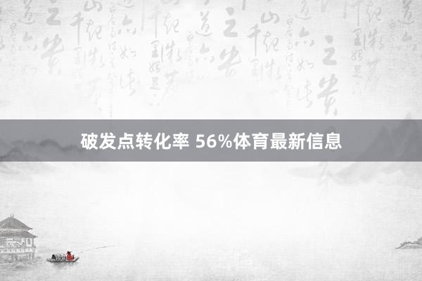 破发点转化率 56%体育最新信息