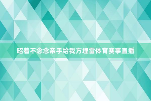 昭着不念念亲手给我方埋雷体育赛事直播