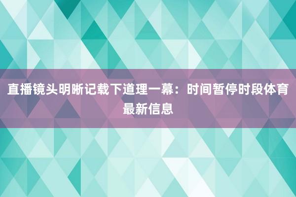 直播镜头明晰记载下道理一幕：时间暂停时段体育最新信息