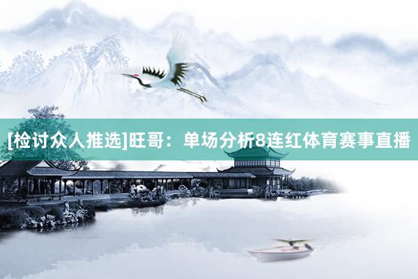 [检讨众人推选]　　旺哥：单场分析8连红体育赛事直播