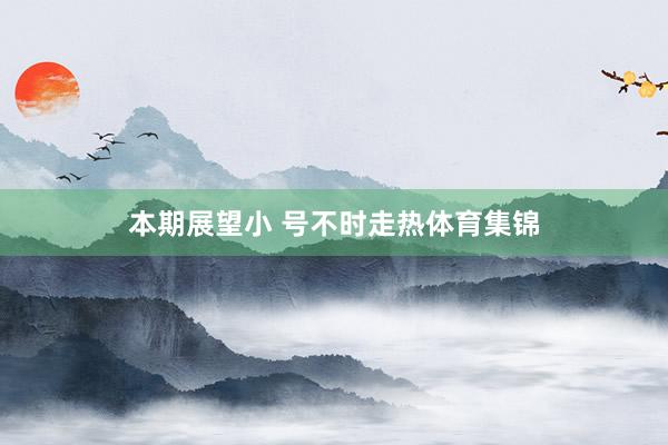 本期展望小 号不时走热体育集锦
