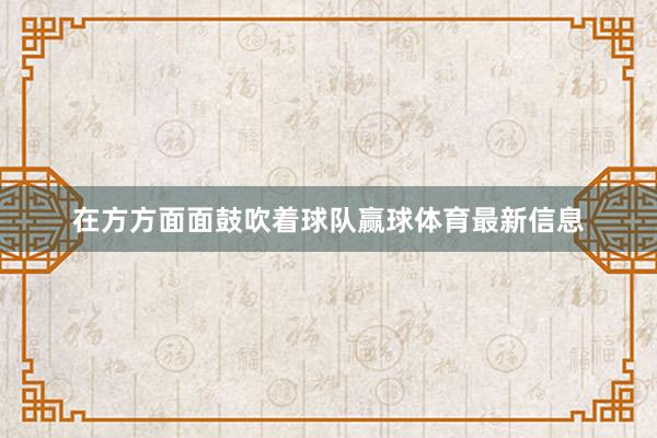 在方方面面鼓吹着球队赢球体育最新信息