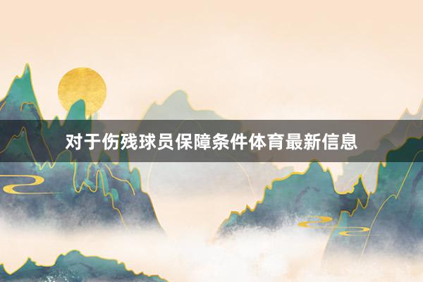 对于伤残球员保障条件体育最新信息