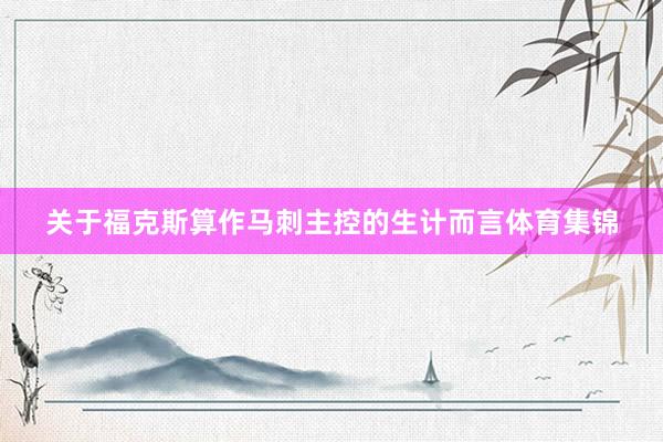 关于福克斯算作马刺主控的生计而言体育集锦