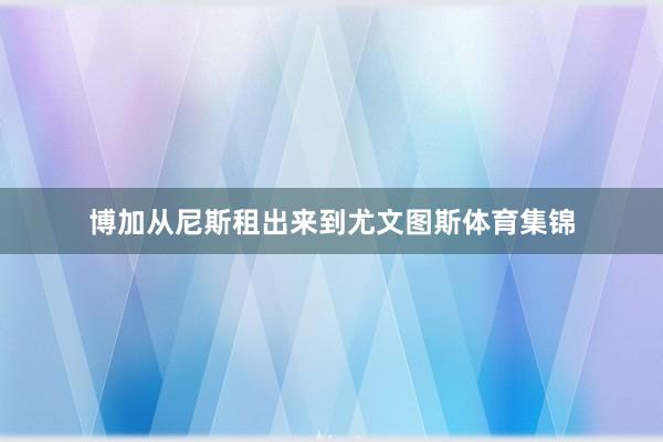 博加从尼斯租出来到尤文图斯体育集锦