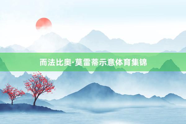 而法比奥·莫雷蒂示意体育集锦