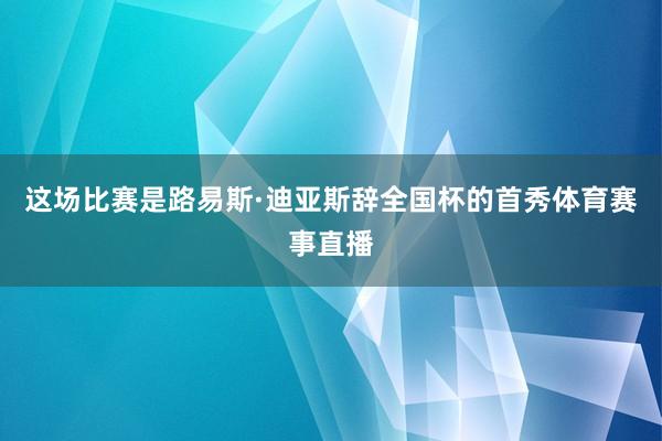 这场比赛是路易斯·迪亚斯辞全国杯的首秀体育赛事直播