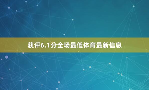 获评6.1分全场最低体育最新信息