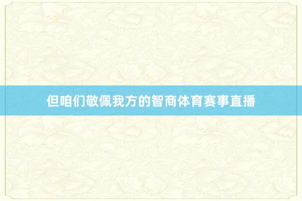 但咱们敬佩我方的智商体育赛事直播