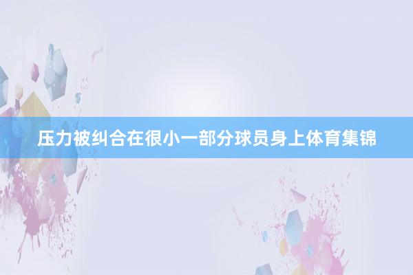 压力被纠合在很小一部分球员身上体育集锦