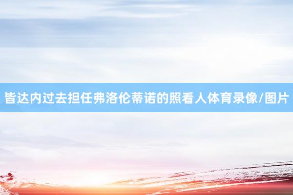 皆达内过去担任弗洛伦蒂诺的照看人体育录像/图片