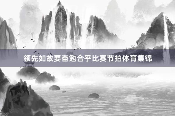 领先如故要奋勉合乎比赛节拍体育集锦